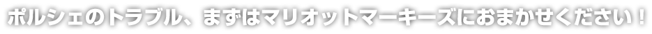 ポルシェのトラブル、まずはマリオットマーキーズにおまかせください！